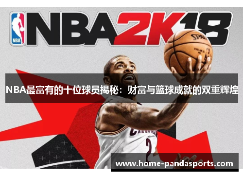 NBA最富有的十位球员揭秘：财富与篮球成就的双重辉煌