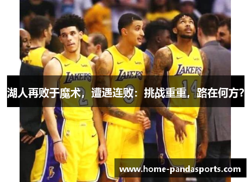 湖人再败于魔术，遭遇连败：挑战重重，路在何方？