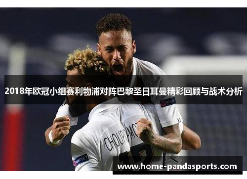 2018年欧冠小组赛利物浦对阵巴黎圣日耳曼精彩回顾与战术分析